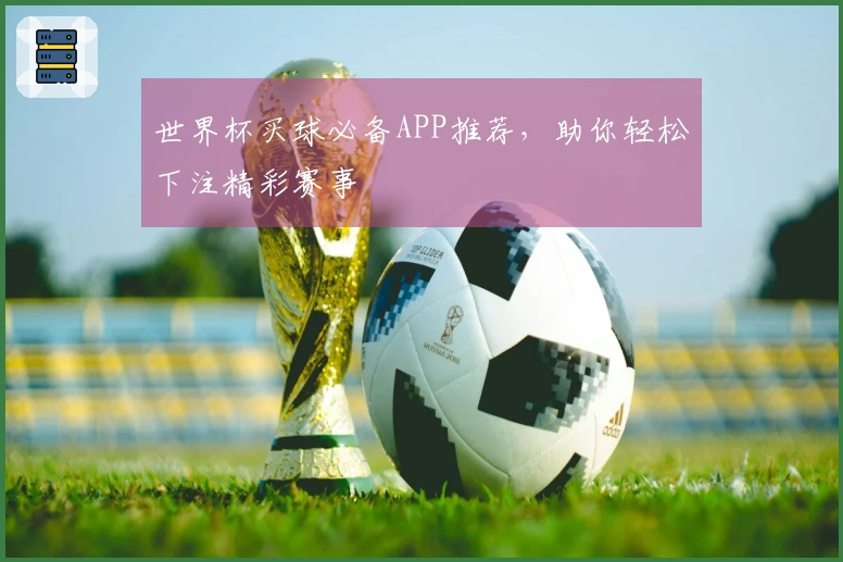 世界杯买球必备APP推荐，助你轻松下注精彩赛事