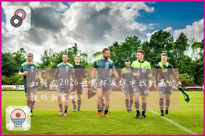 如何在2026世界杯滚球中找到赢的技巧和策略