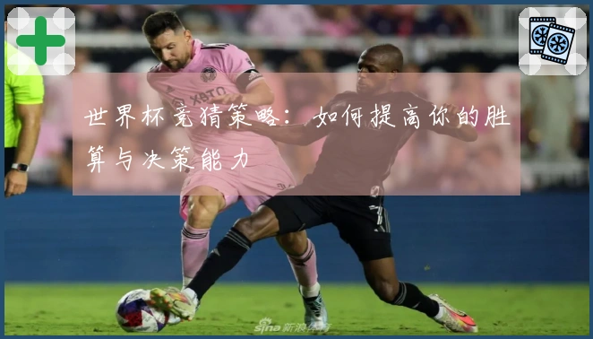 世界杯竞猜策略：如何提高你的胜算与决策能力