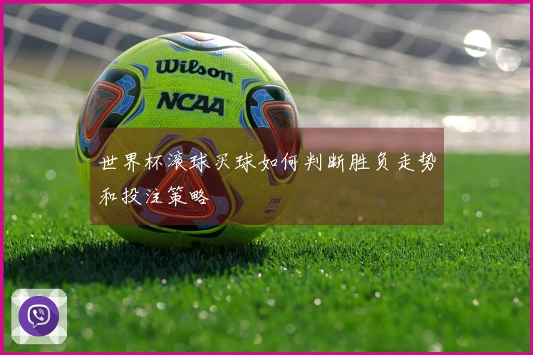 世界杯滚球买球如何判断胜负走势和投注策略