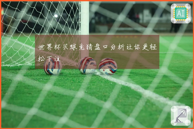 世界杯买球竞猜盘口分析让你更轻松下注