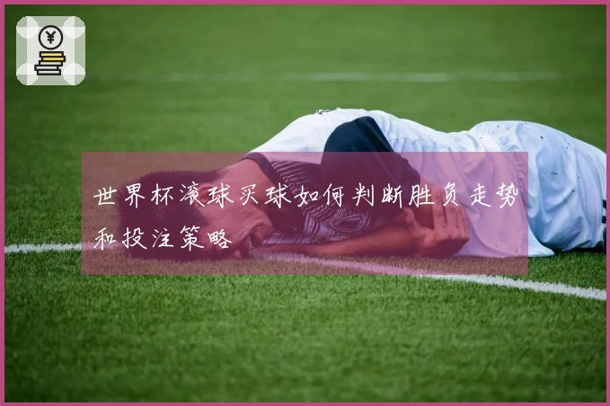 世界杯滚球买球如何判断胜负走势和投注策略