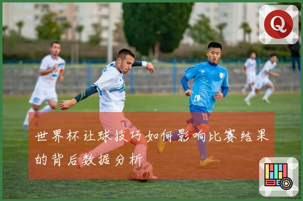 世界杯让球技巧如何影响比赛结果的背后数据分析