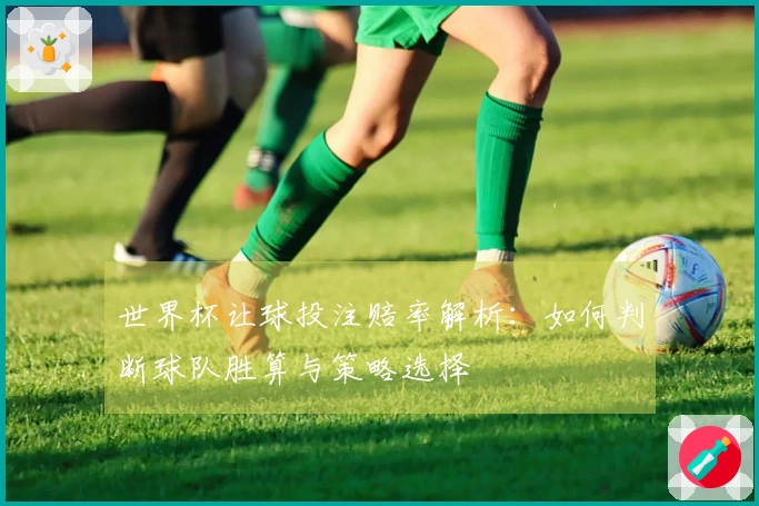 世界杯让球投注赔率解析：如何判断球队胜算与策略选择