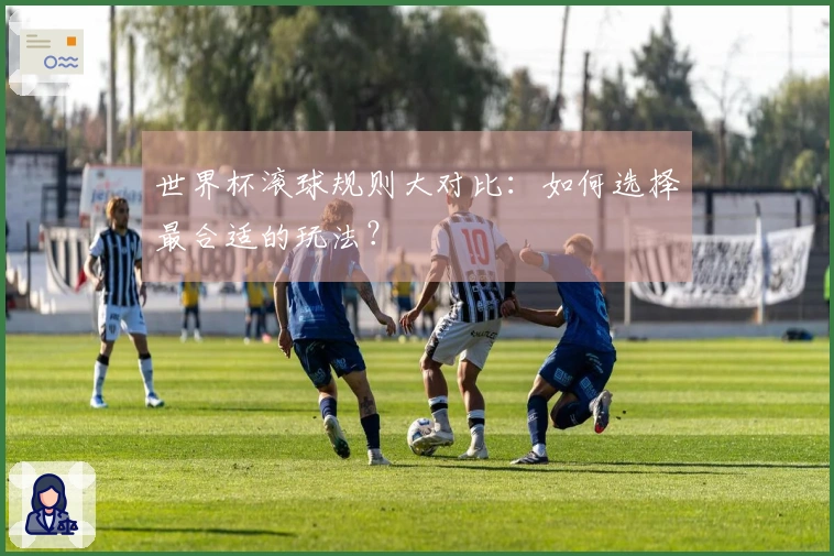 世界杯滚球规则大对比：如何选择最合适的玩法？
